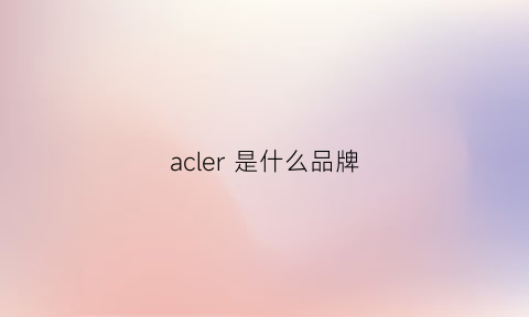 acler是什么品牌(acre是什么牌子)